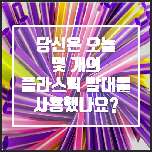 당신은 오늘 몇 개의 플라스틱 빨대를 사용했나요?
